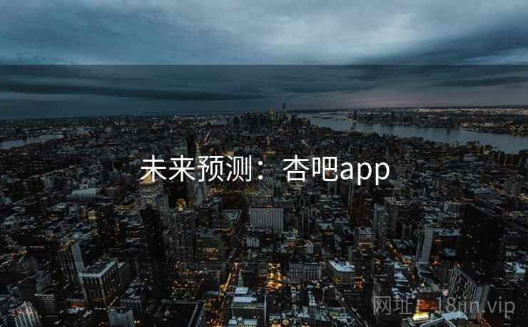 未来预测：杏吧app  第1张