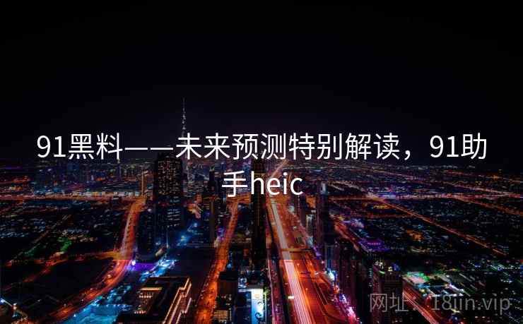 91黑料——未来预测特别解读，91助手heic  第1张