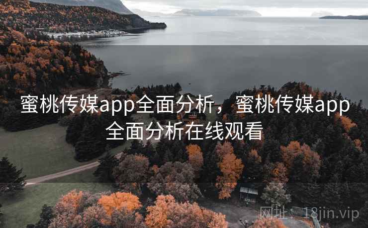 蜜桃传媒app全面分析，蜜桃传媒app全面分析在线观看