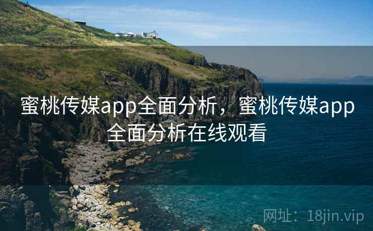 蜜桃传媒app全面分析，蜜桃传媒app全面分析在线观看