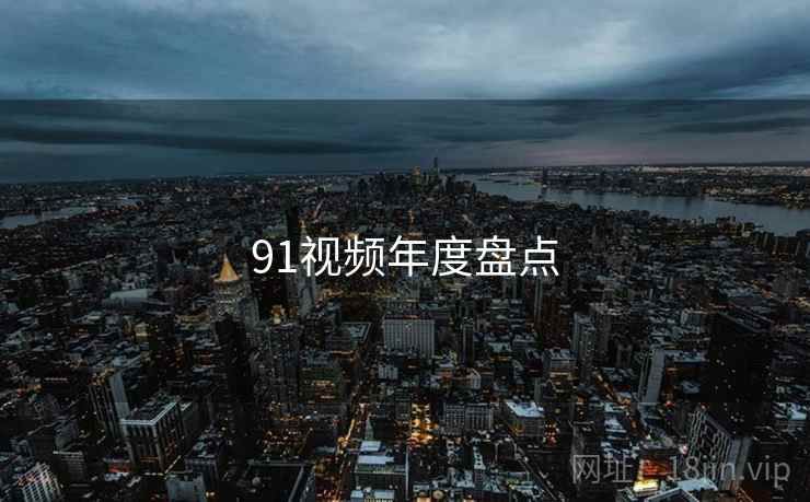 91视频年度盘点
