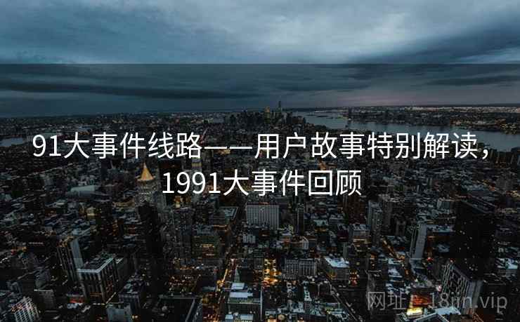 91大事件线路——用户故事特别解读，1991大事件回顾