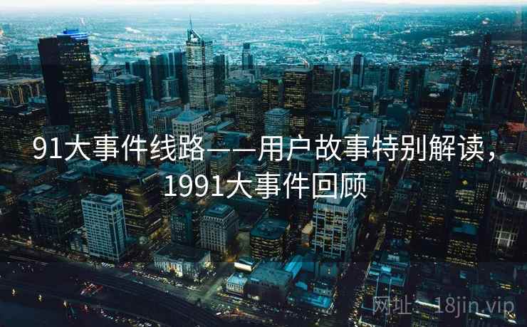 91大事件线路——用户故事特别解读，1991大事件回顾