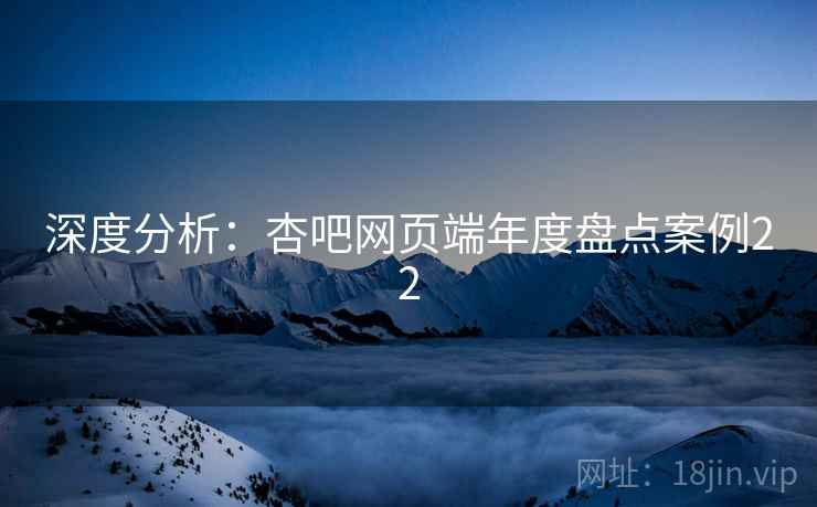 深度分析：杏吧网页端年度盘点案例22