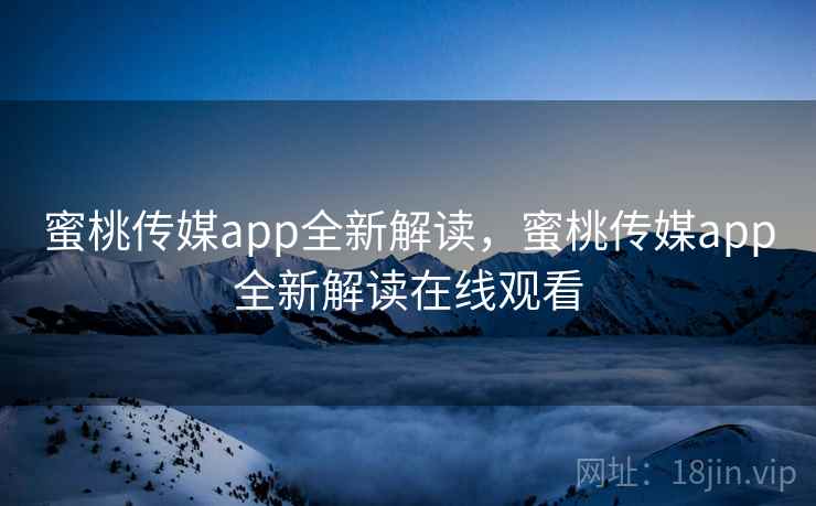 蜜桃传媒app全新解读，蜜桃传媒app全新解读在线观看