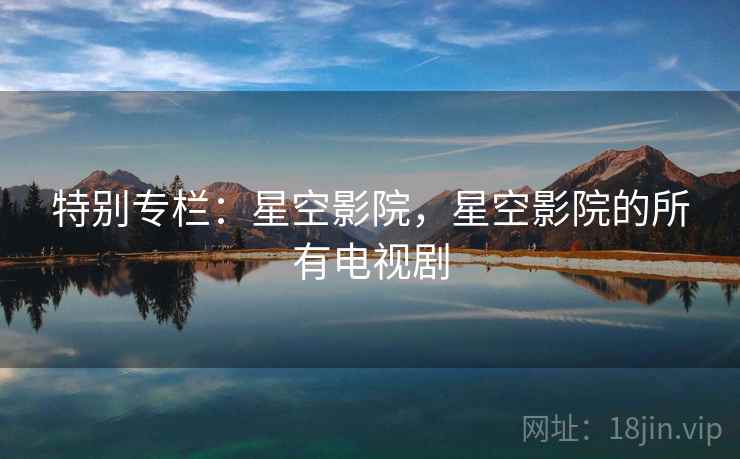 特别专栏：星空影院，星空影院的所有电视剧  第1张