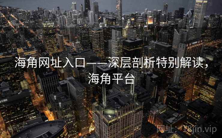 海角网址入口——深层剖析特别解读，海角平台