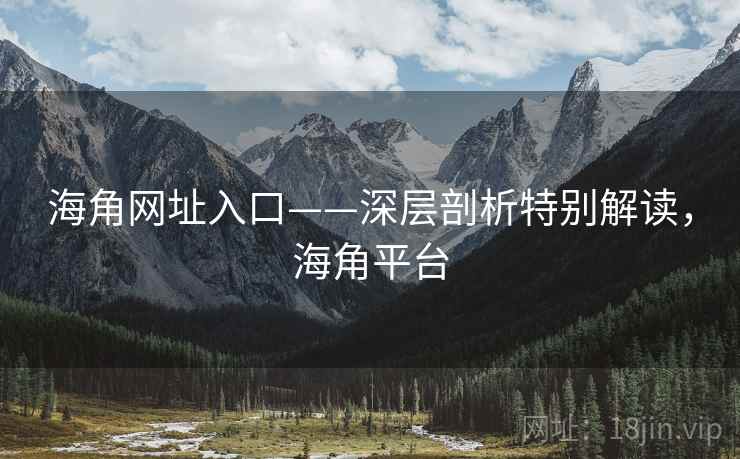 海角网址入口——深层剖析特别解读，海角平台