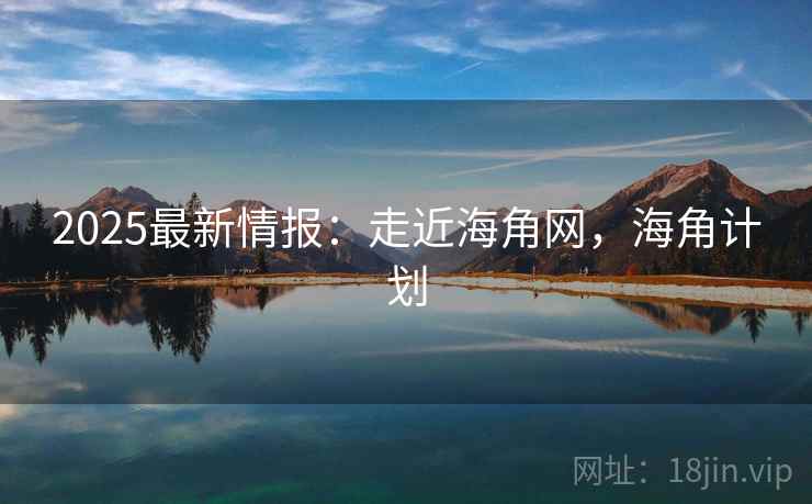 2025最新情报：走近海角网，海角计划