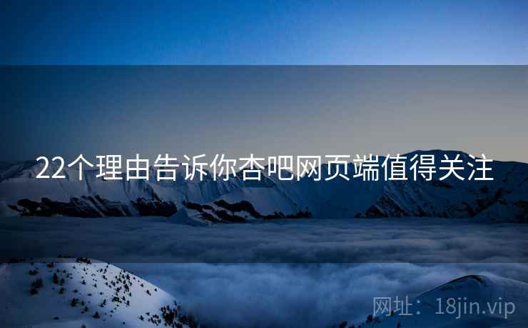 22个理由告诉你杏吧网页端值得关注