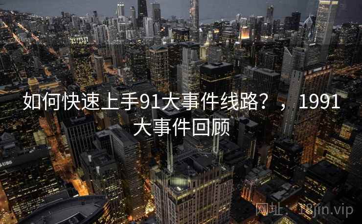 如何快速上手91大事件线路？，1991大事件回顾