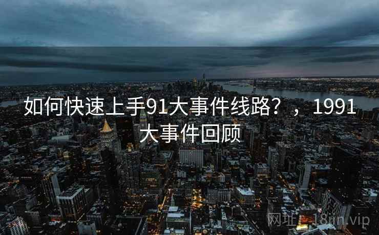 如何快速上手91大事件线路？，1991大事件回顾
