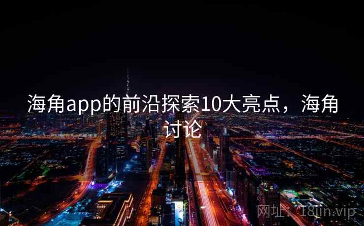 海角app的前沿探索10大亮点，海角讨论