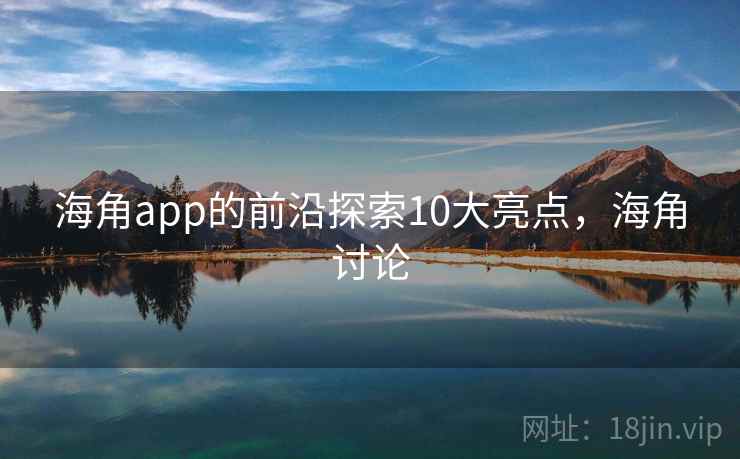 海角app的前沿探索10大亮点，海角讨论