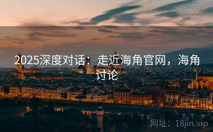 2025深度对话：走近海角官网，海角讨论