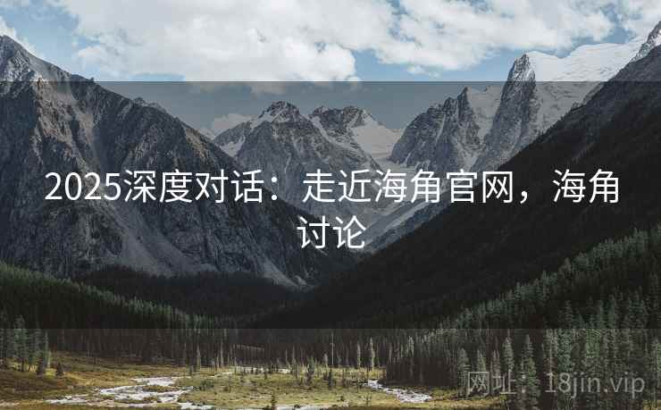 2025深度对话：走近海角官网，海角讨论