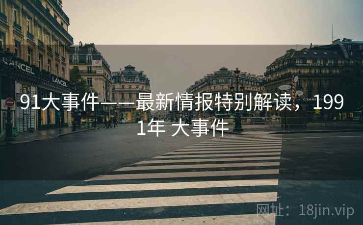 91大事件——最新情报特别解读，1991年 大事件  第1张