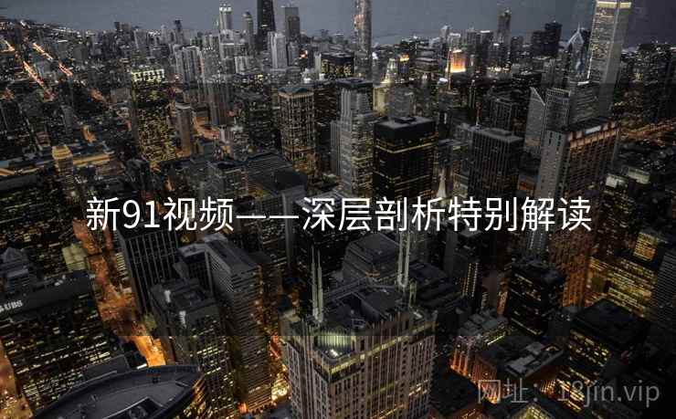 新91视频——深层剖析特别解读