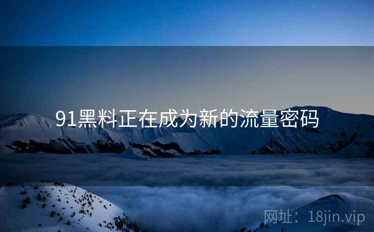 91黑料正在成为新的流量密码  第1张