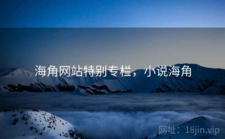 海角网站特别专栏，小说海角