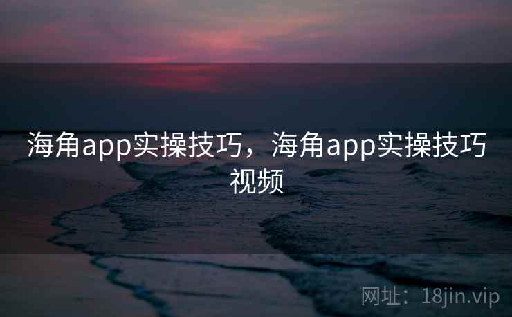 海角app实操技巧，海角app实操技巧视频