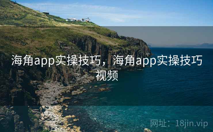 海角app实操技巧，海角app实操技巧视频