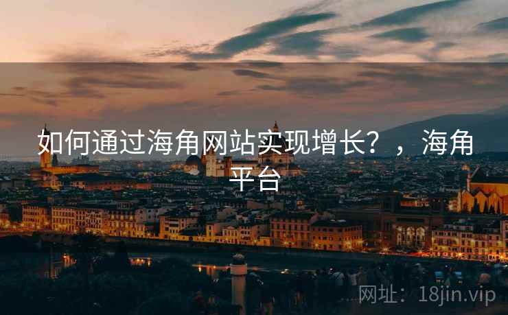 如何通过海角网站实现增长？，海角平台