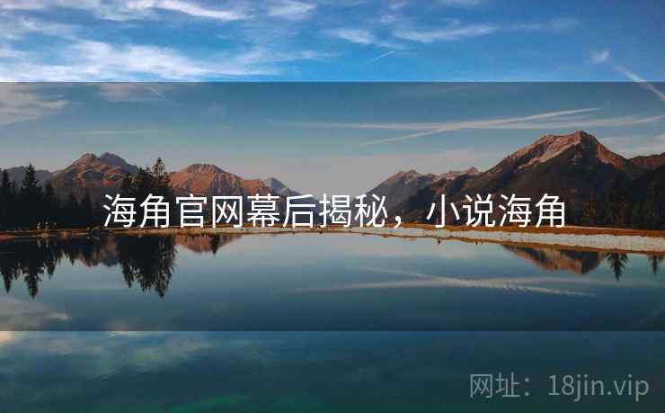 海角官网幕后揭秘，小说海角