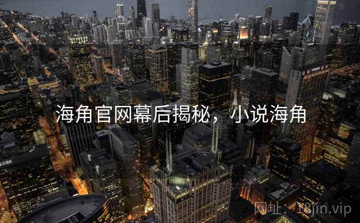 海角官网幕后揭秘，小说海角