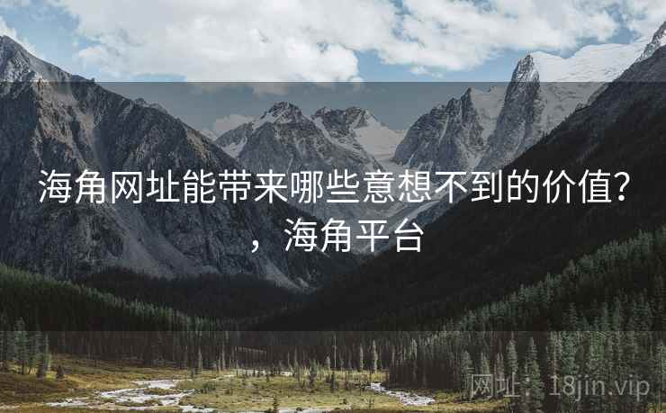 海角网址能带来哪些意想不到的价值？，海角平台