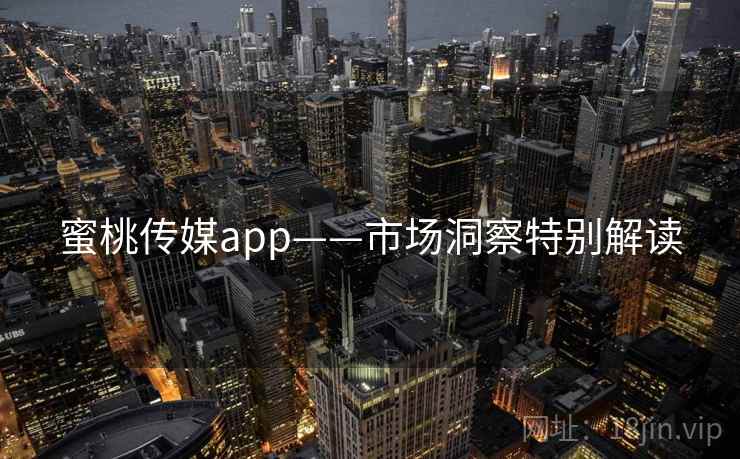 蜜桃传媒app——市场洞察特别解读