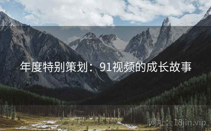 年度特别策划：91视频的成长故事