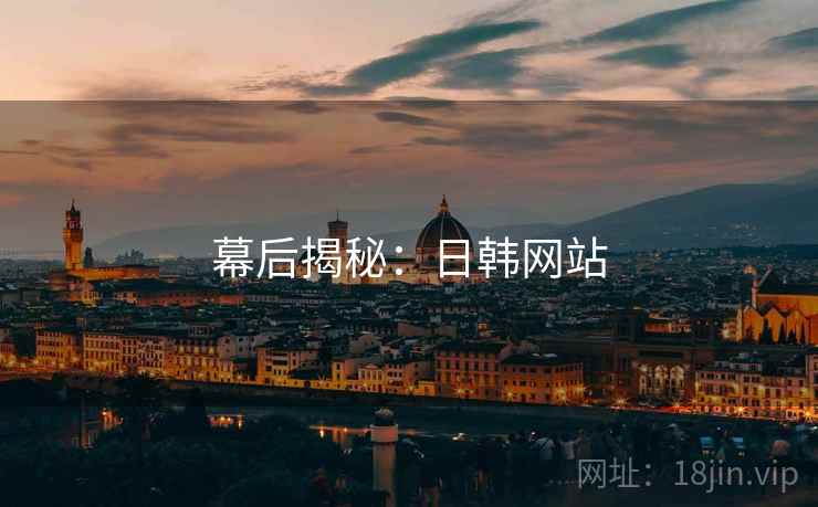 幕后揭秘：日韩网站