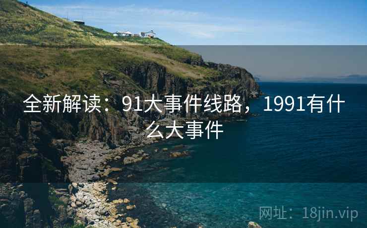 全新解读：91大事件线路，1991有什么大事件