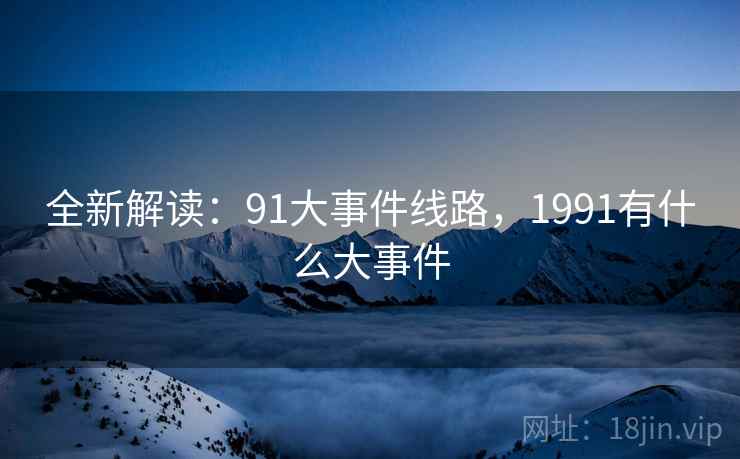 全新解读：91大事件线路，1991有什么大事件