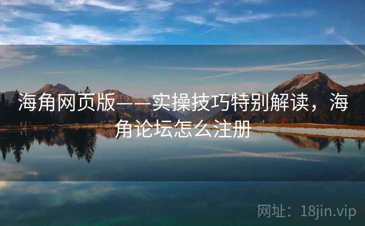 海角网页版——实操技巧特别解读，海角论坛怎么注册