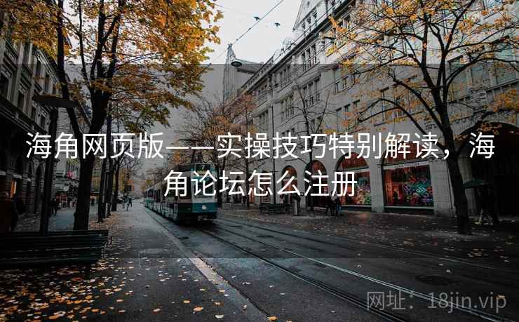 海角网页版——实操技巧特别解读，海角论坛怎么注册