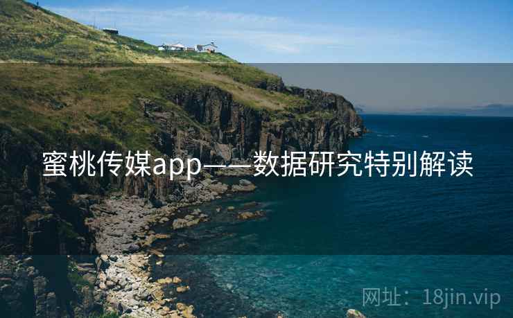 蜜桃传媒app——数据研究特别解读