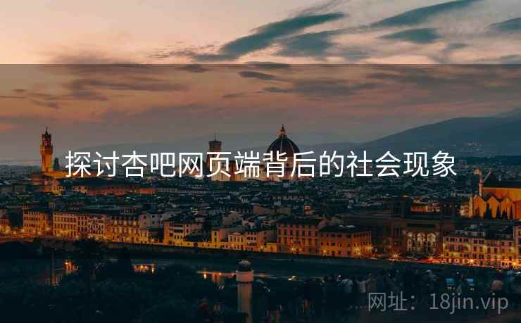 探讨杏吧网页端背后的社会现象