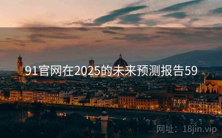 91官网在2025的未来预测报告59
