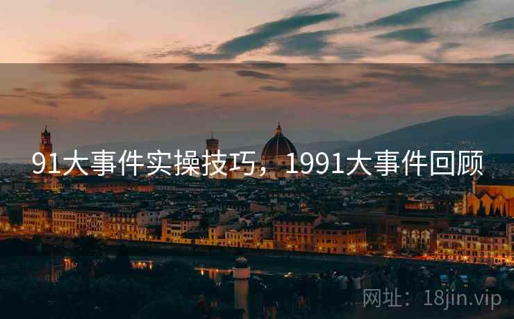 91大事件实操技巧，1991大事件回顾