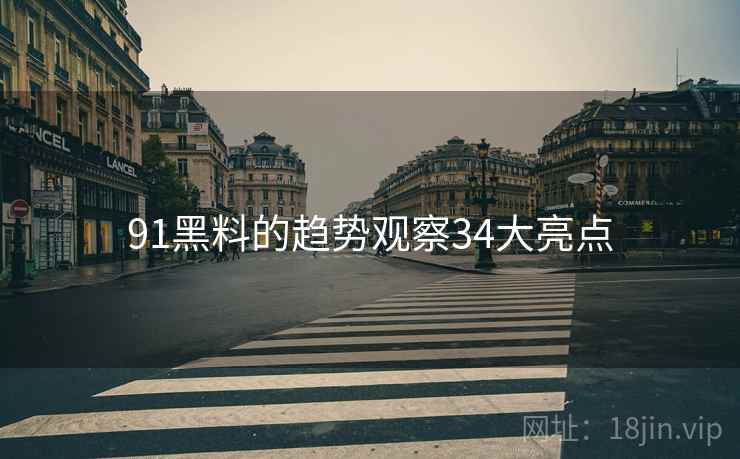 91黑料的趋势观察34大亮点
