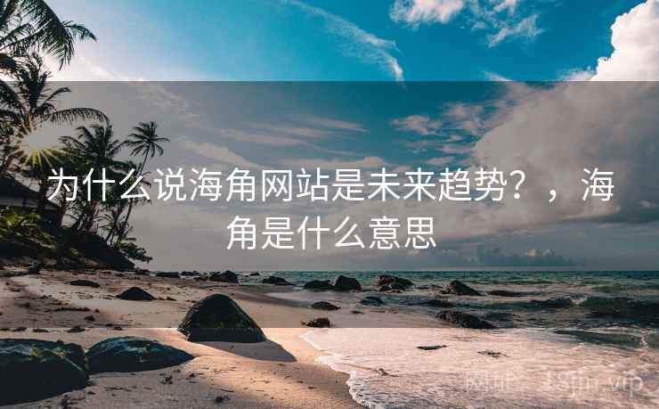 为什么说海角网站是未来趋势？，海角是什么意思