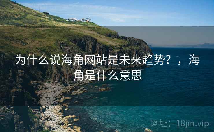 为什么说海角网站是未来趋势？，海角是什么意思