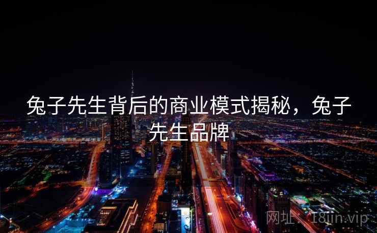 兔子先生背后的商业模式揭秘，兔子先生品牌
