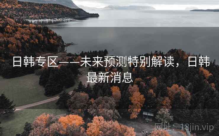 日韩专区——未来预测特别解读，日韩最新消息