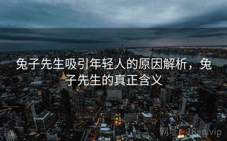 兔子先生吸引年轻人的原因解析，兔子先生的真正含义