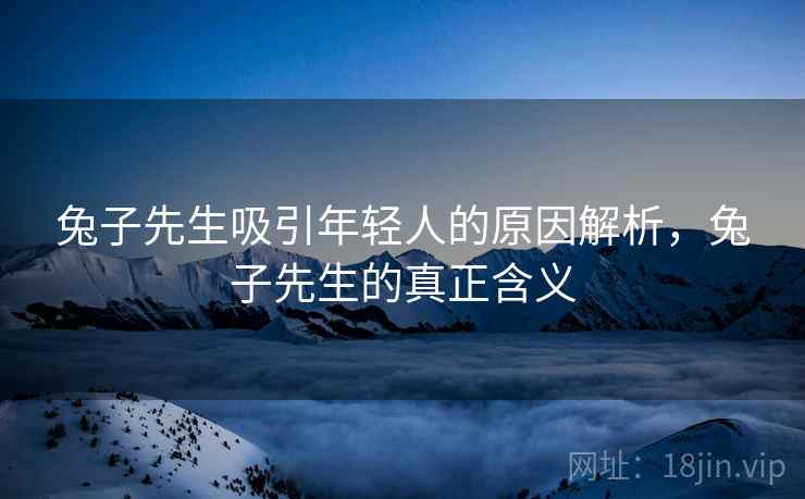 兔子先生吸引年轻人的原因解析，兔子先生的真正含义