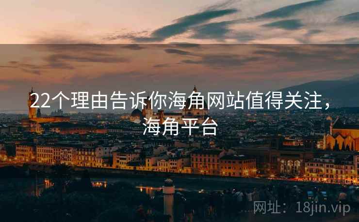 22个理由告诉你海角网站值得关注，海角平台  第1张