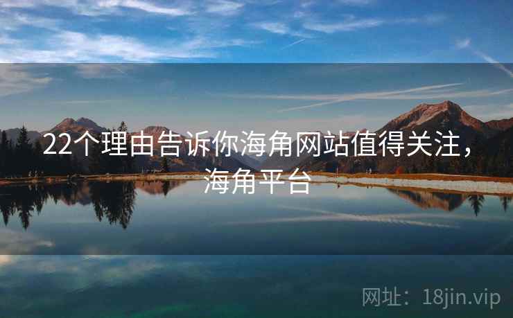 22个理由告诉你海角网站值得关注，海角平台  第2张